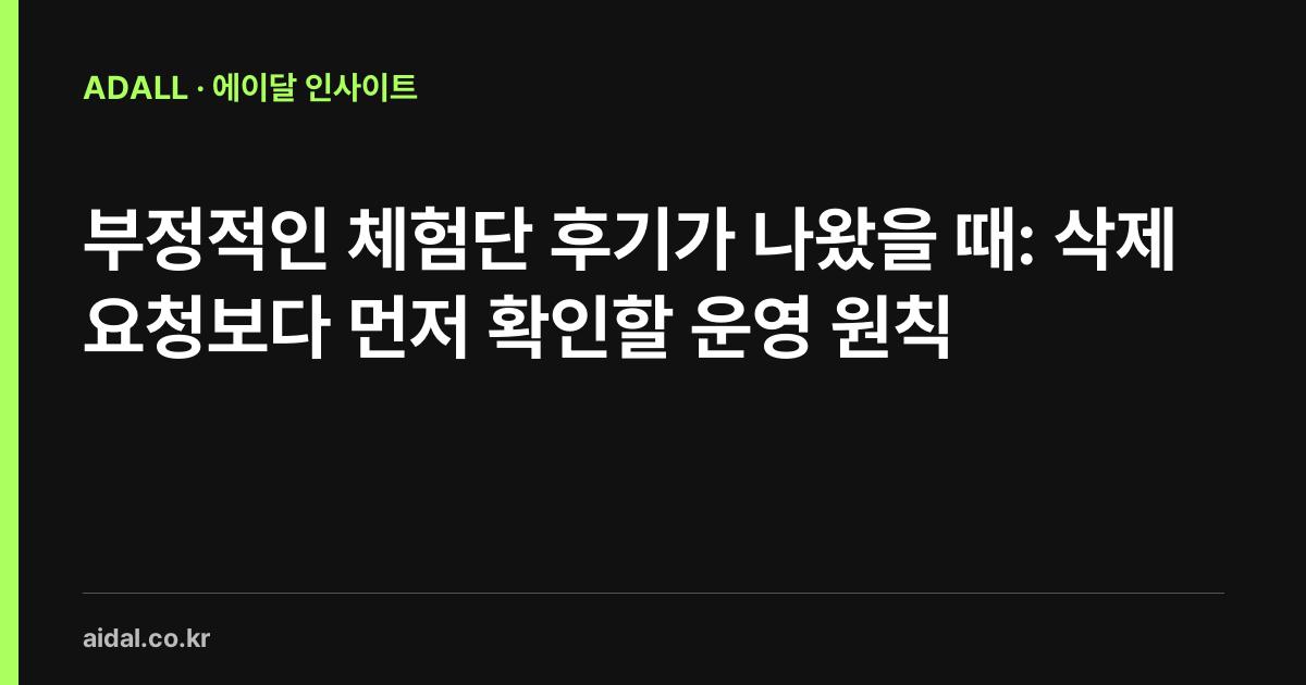 부정적인 체험단 후기가 나왔을 때: 삭제 요청보다 먼저 확인할 운영 원칙