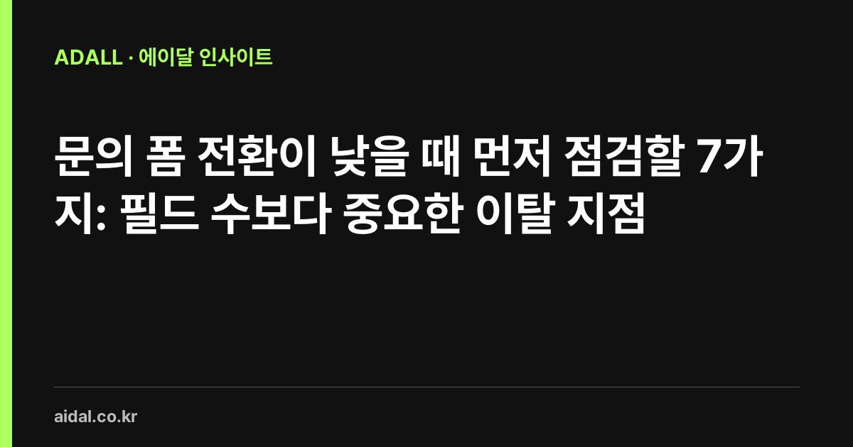 문의 폼 전환이 낮을 때 먼저 점검할 7가지: 필드 수보다 중요한 이탈 지점