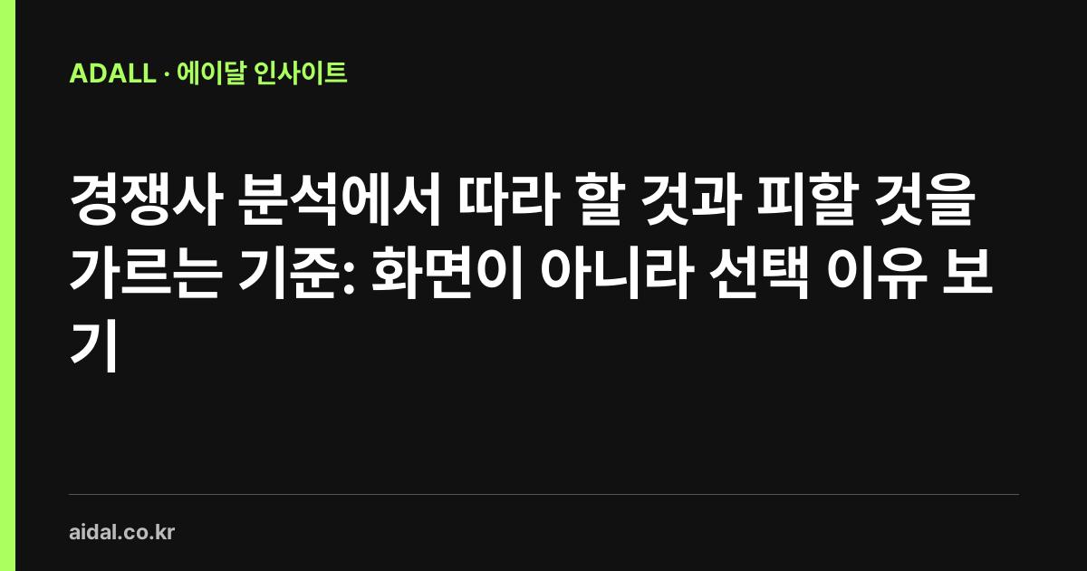 경쟁사 분석에서 따라 할 것과 피할 것을 가르는 기준: 화면이 아니라 선택 이유 보기