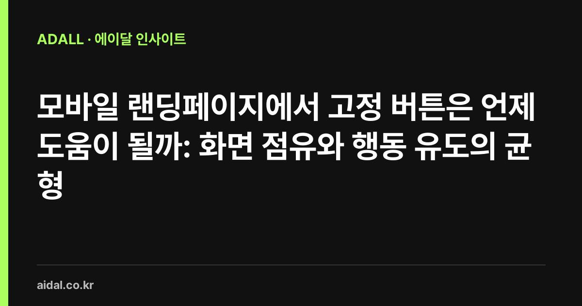 모바일 랜딩페이지에서 고정 버튼은 언제 도움이 될까: 화면 점유와 행동 유도의 균형
