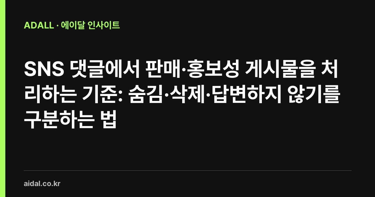 SNS 댓글에서 판매·홍보성 게시물을 처리하는 기준: 숨김·삭제·답변하지 않기를 구분하는 법
