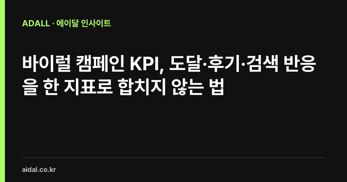 바이럴 캠페인 KPI, 도달·후기·검색 반응을 한 지표로 합치지 않는 법