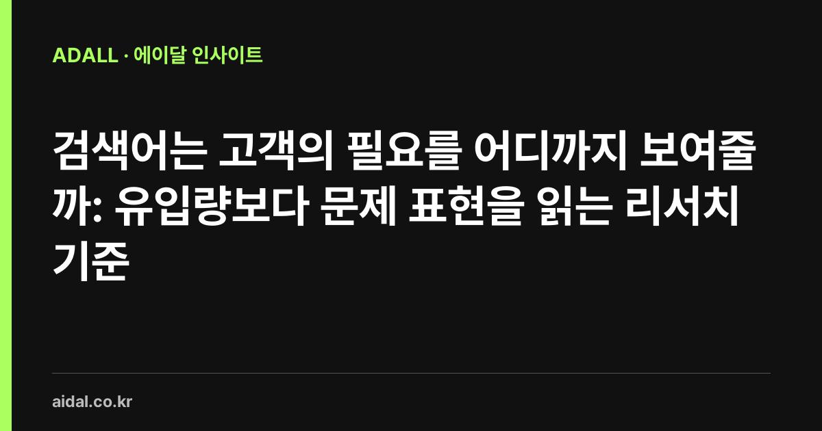 검색어는 고객의 필요를 어디까지 보여줄까: 유입량보다 문제 표현을 읽는 리서치 기준