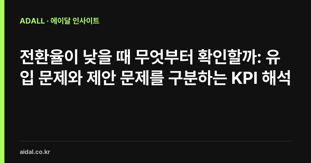 전환율이 낮을 때 무엇부터 확인할까: 유입 문제와 제안 문제를 구분하는 KPI 해석