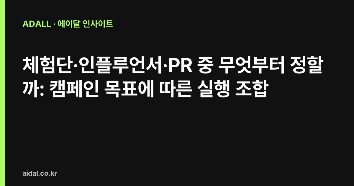 체험단·인플루언서·PR 중 무엇부터 정할까: 캠페인 목표에 따른 실행 조합