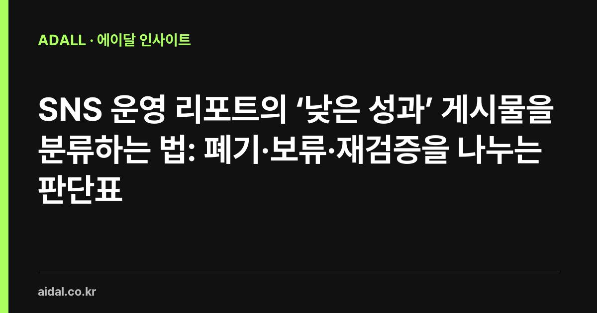SNS 운영 리포트의 ‘낮은 성과’ 게시물을 분류하는 법: 폐기·보류·재검증을 나누는 판단표
