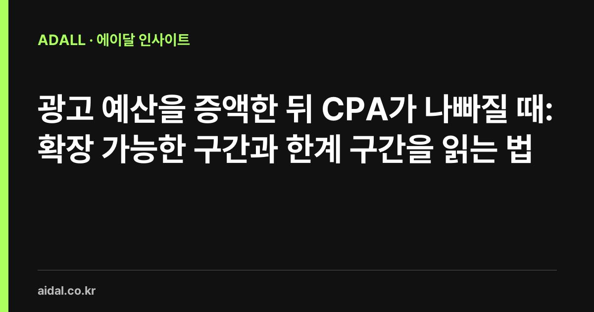 광고 예산을 증액한 뒤 CPA가 나빠질 때: 확장 가능한 구간과 한계 구간을 읽는 법