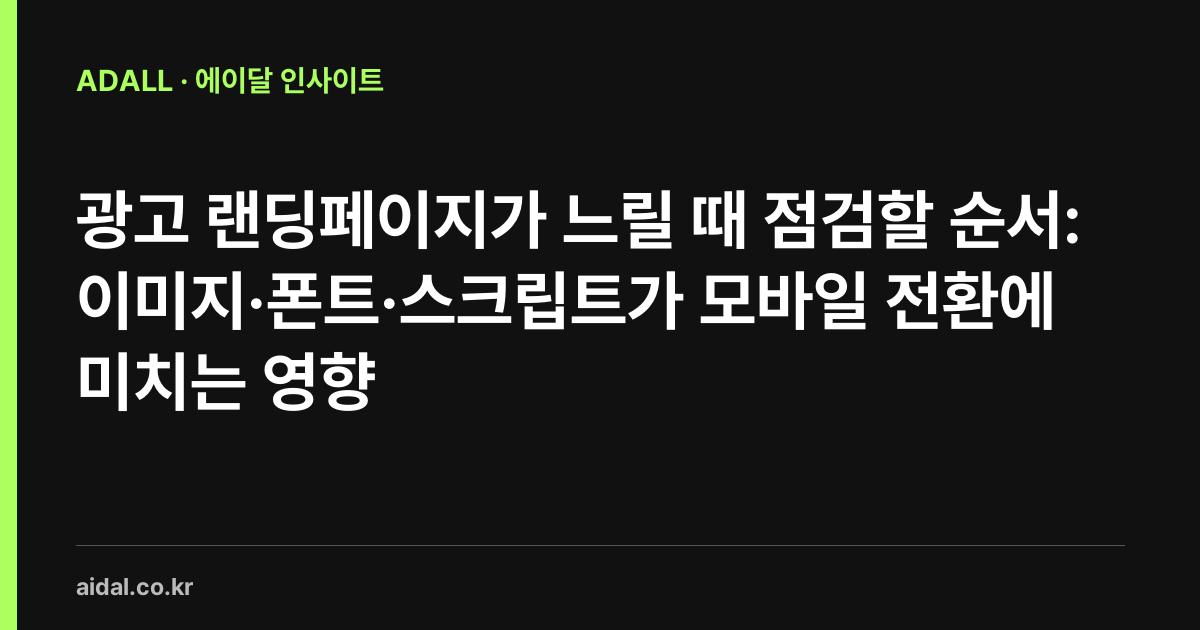 광고 랜딩페이지가 느릴 때 점검할 순서: 이미지·폰트·스크립트가 모바일 전환에 미치는 영향