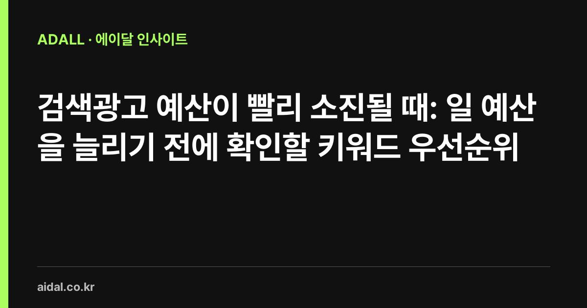 검색광고 예산이 빨리 소진될 때: 일 예산을 늘리기 전에 확인할 키워드 우선순위