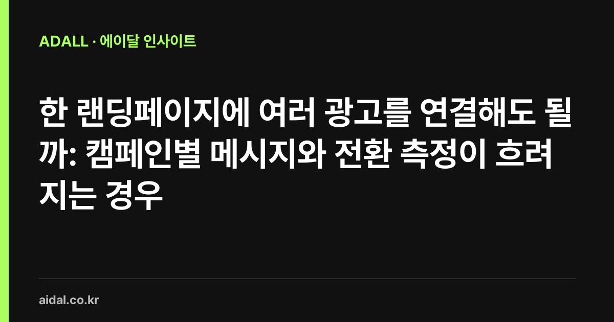 한 랜딩페이지에 여러 광고를 연결해도 될까: 캠페인별 메시지와 전환 측정이 흐려지는 경우