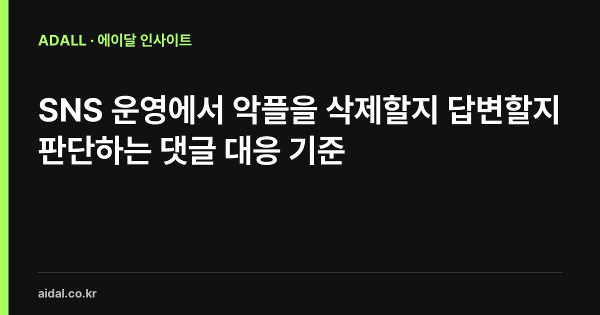 SNS 운영에서 악플을 삭제할지 답변할지 판단하는 댓글 대응 기준