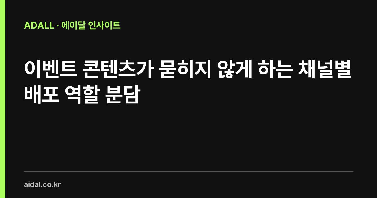 이벤트 콘텐츠가 묻히지 않게 하는 채널별 배포 역할 분담