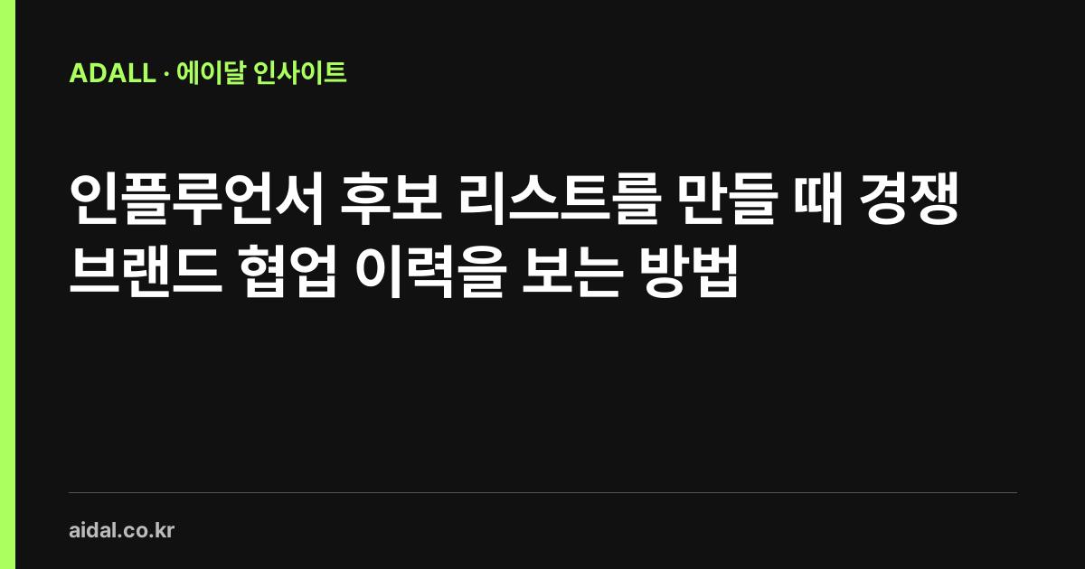 인플루언서 후보 리스트를 만들 때 경쟁 브랜드 협업 이력을 보는 방법