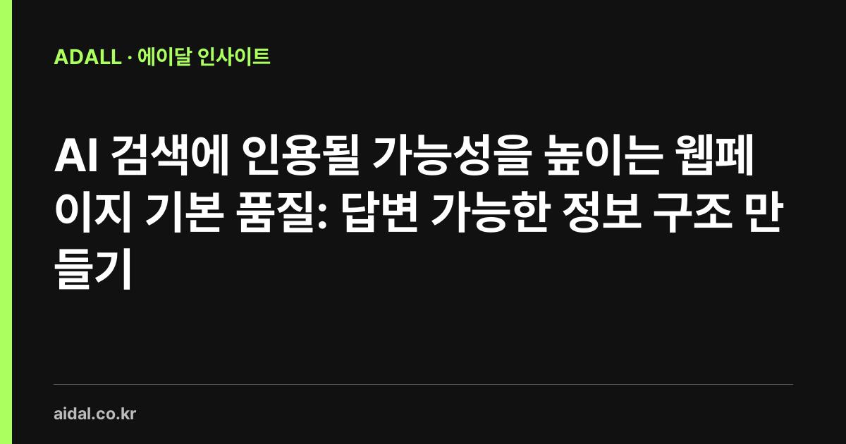 AI 검색에 인용될 가능성을 높이는 웹페이지 기본 품질: 답변 가능한 정보 구조 만들기