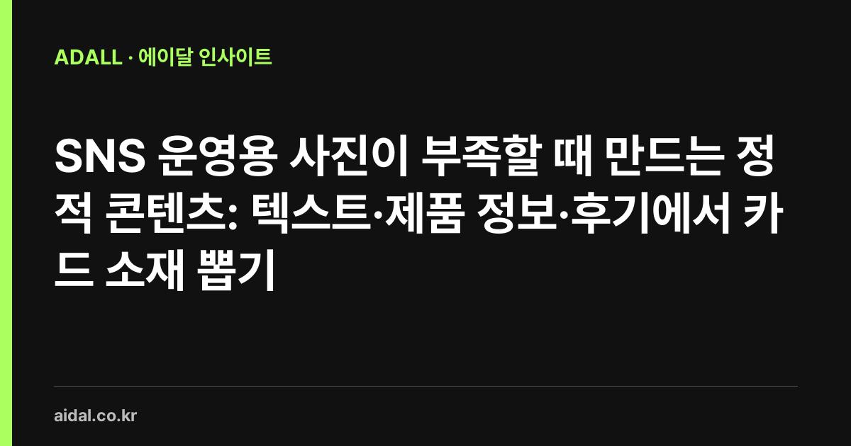 SNS 운영용 사진이 부족할 때 만드는 정적 콘텐츠: 텍스트·제품 정보·후기에서 카드 소재 뽑기