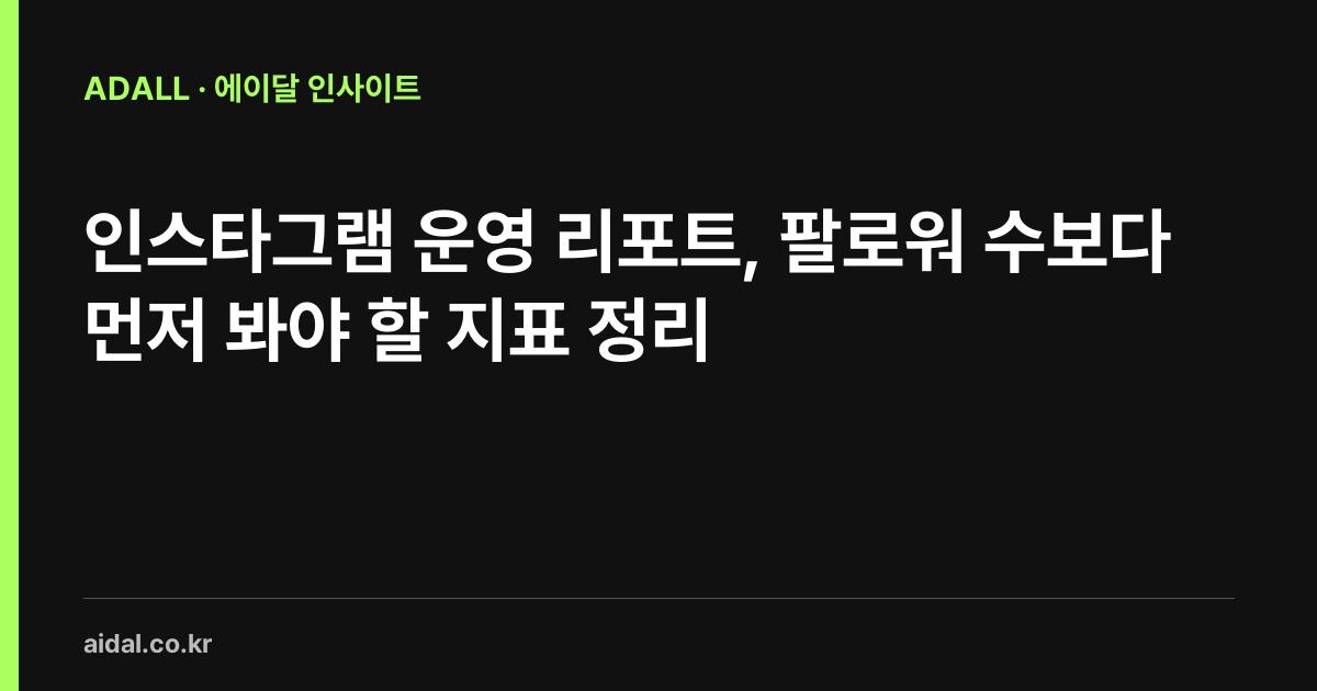 인스타그램 운영 리포트, 팔로워 수보다 먼저 봐야 할 지표 정리