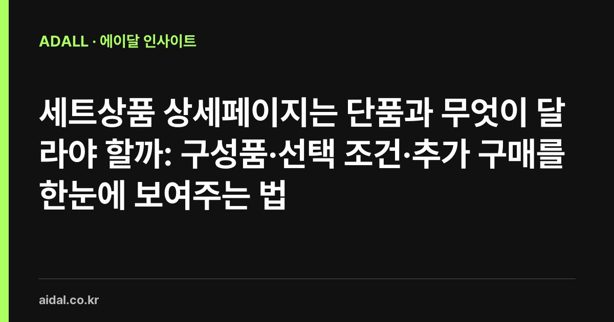 세트상품 상세페이지는 단품과 무엇이 달라야 할까: 구성품·선택 조건·추가 구매를 한눈에 보여주는 법