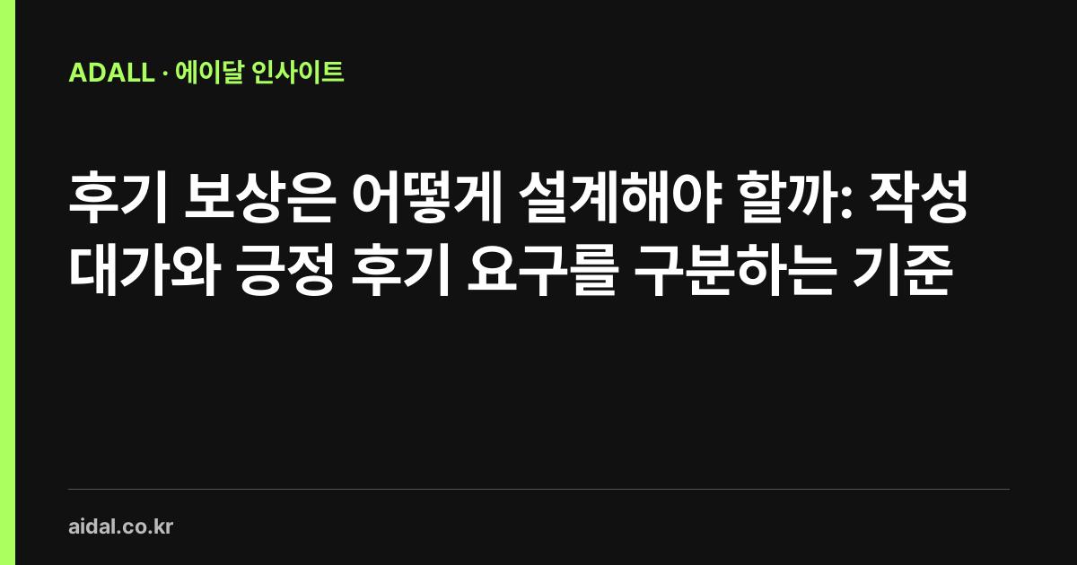후기 보상은 어떻게 설계해야 할까: 작성 대가와 긍정 후기 요구를 구분하는 기준