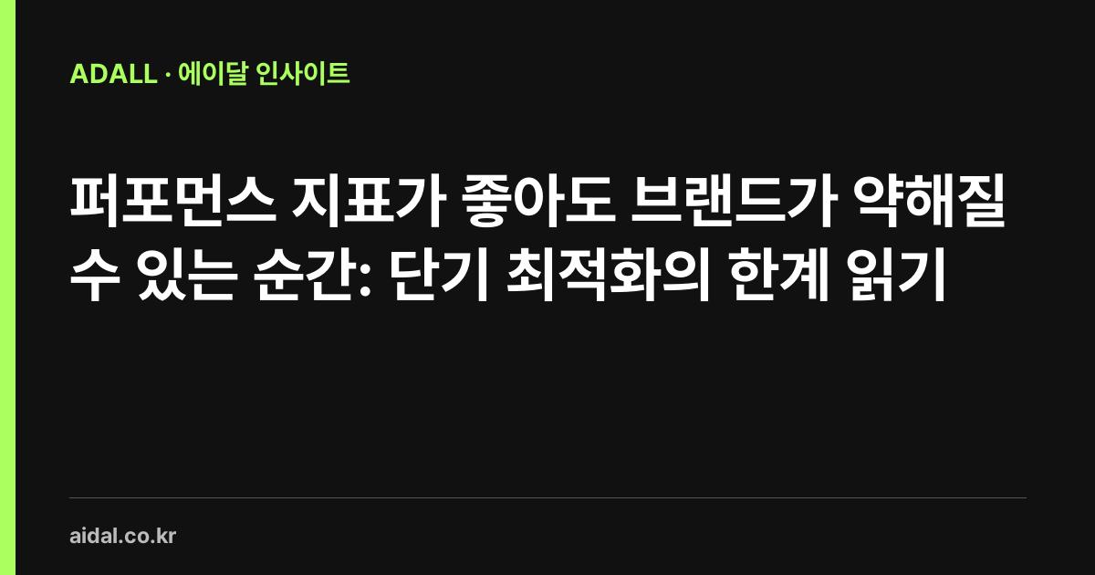 퍼포먼스 지표가 좋아도 브랜드가 약해질 수 있는 순간: 단기 최적화의 한계 읽기