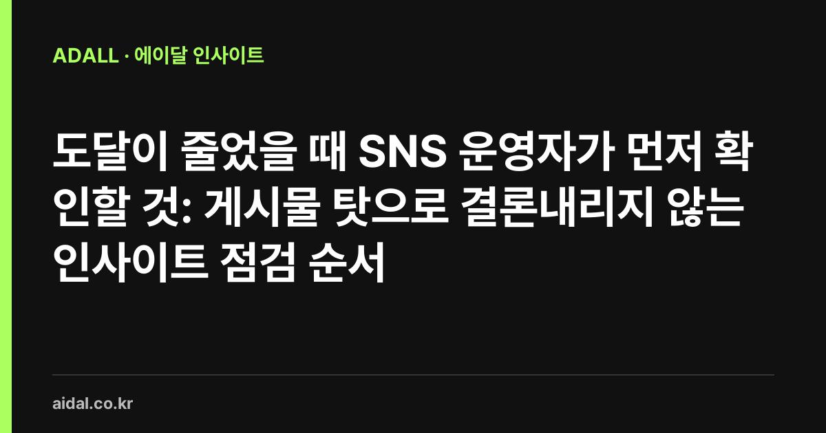 도달이 줄었을 때 SNS 운영자가 먼저 확인할 것: 게시물 탓으로 결론내리지 않는 인사이트 점검 순서