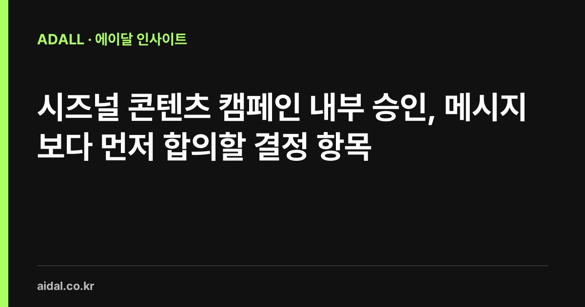 시즈널 콘텐츠 캠페인 내부 승인, 메시지보다 먼저 합의할 결정 항목