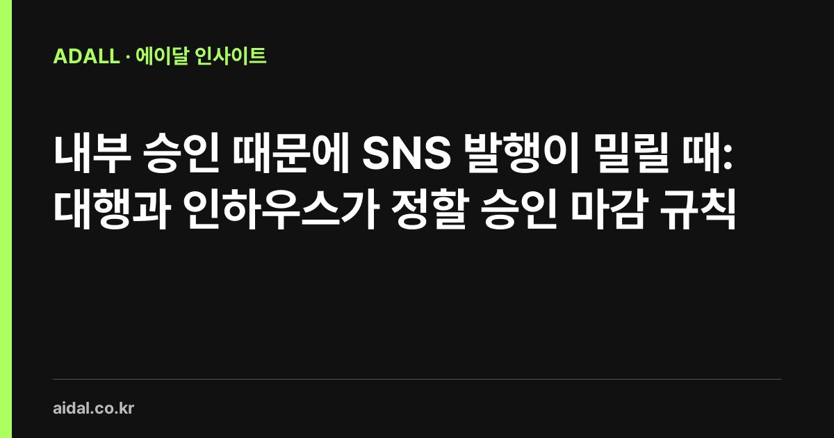 내부 승인 때문에 SNS 발행이 밀릴 때: 대행과 인하우스가 정할 승인 마감 규칙