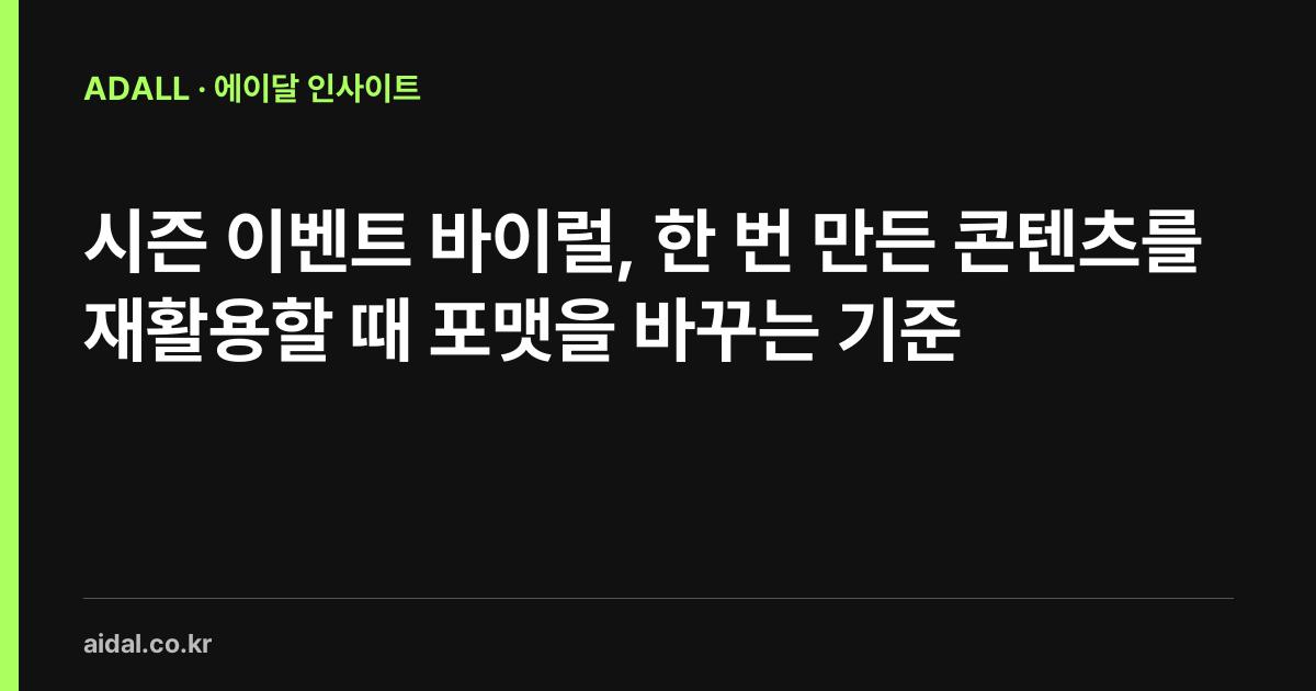 시즌 이벤트 바이럴, 한 번 만든 콘텐츠를 재활용할 때 포맷을 바꾸는 기준