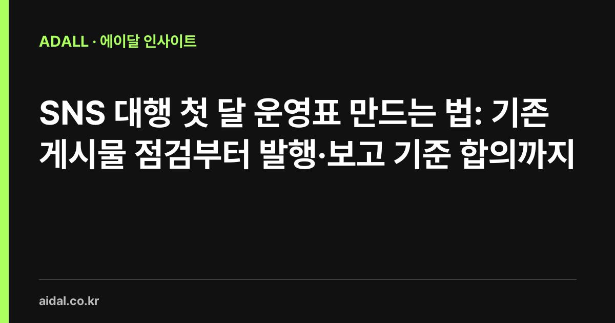 SNS 대행 첫 달 운영표 만드는 법: 기존 게시물 점검부터 발행·보고 기준 합의까지