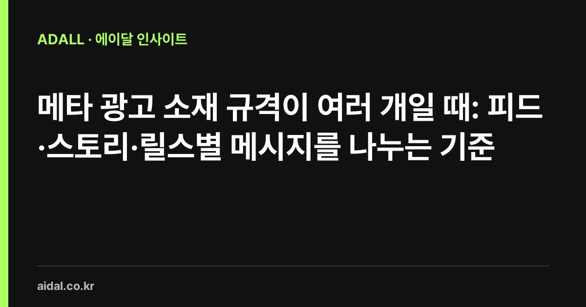 메타 광고 소재 규격이 여러 개일 때: 피드·스토리·릴스별 메시지를 나누는 기준