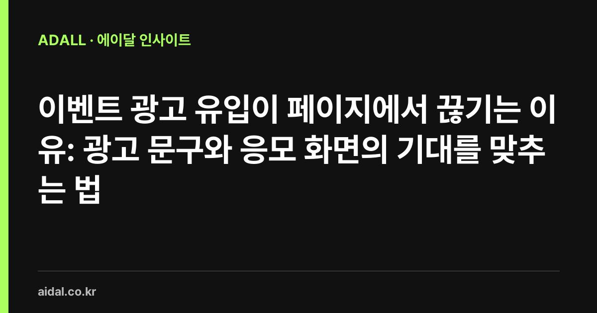 이벤트 광고 유입이 페이지에서 끊기는 이유: 광고 문구와 응모 화면의 기대를 맞추는 법