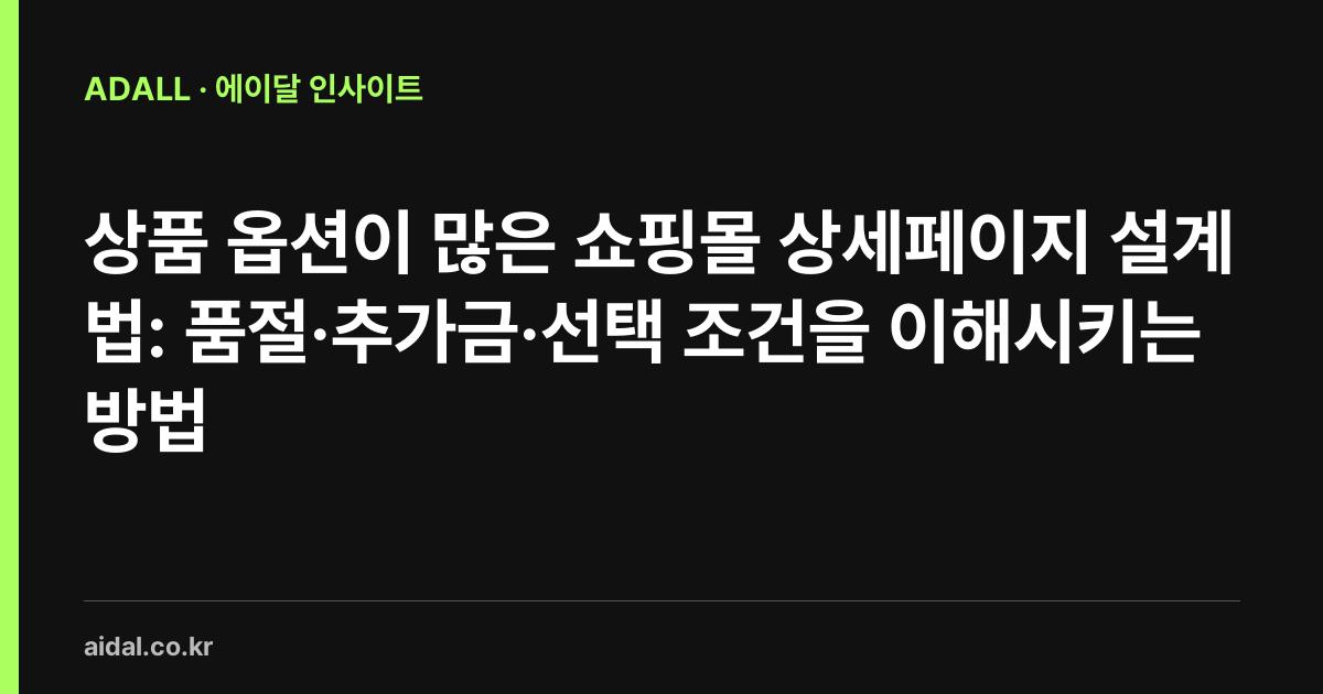 상품 옵션이 많은 쇼핑몰 상세페이지 설계법: 품절·추가금·선택 조건을 이해시키는 방법