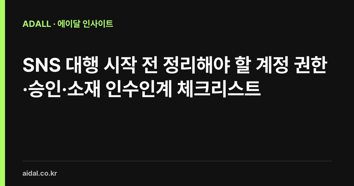 SNS 대행 시작 전 정리해야 할 계정 권한·승인·소재 인수인계 체크리스트