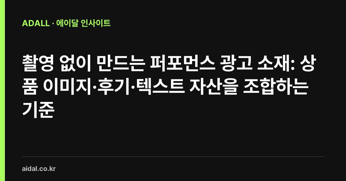 촬영 없이 만드는 퍼포먼스 광고 소재: 상품 이미지·후기·텍스트 자산을 조합하는 기준