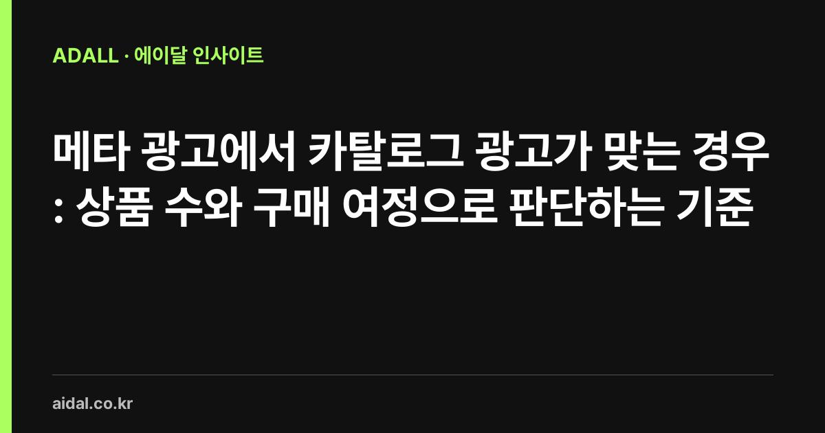 메타 광고에서 카탈로그 광고가 맞는 경우: 상품 수와 구매 여정으로 판단하는 기준