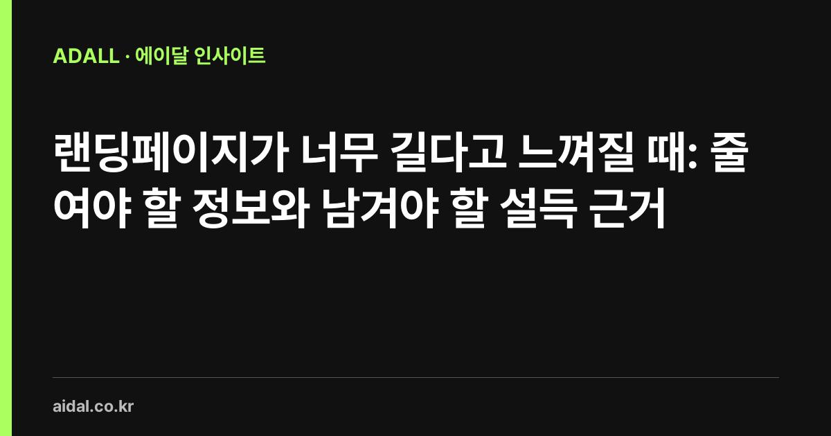 랜딩페이지가 너무 길다고 느껴질 때: 줄여야 할 정보와 남겨야 할 설득 근거
