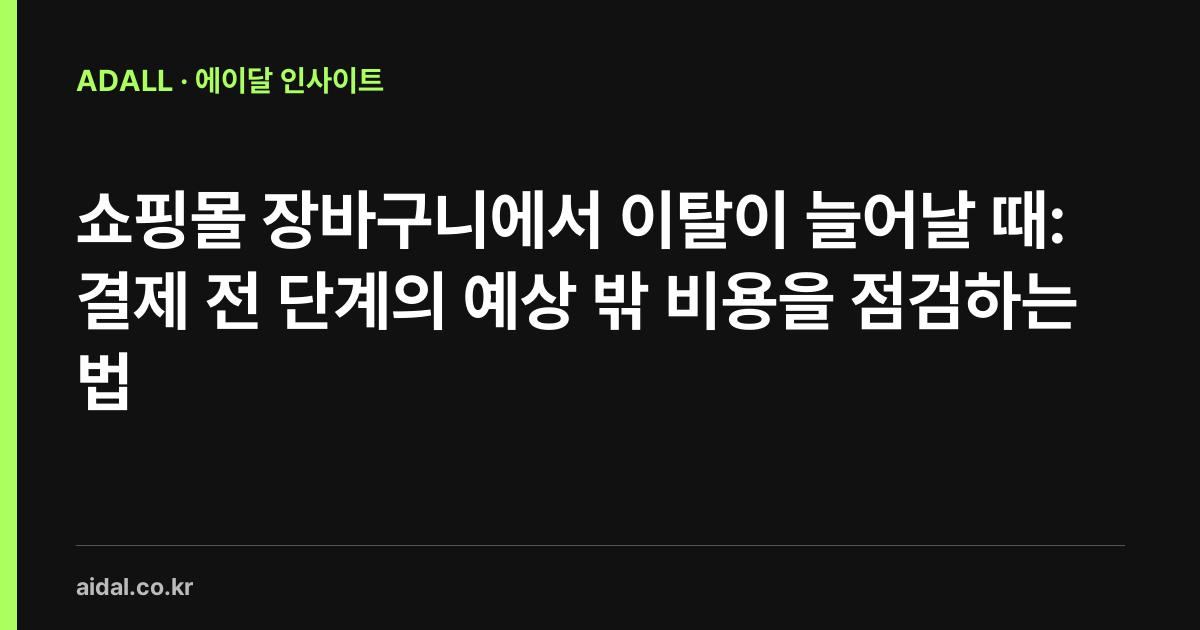 쇼핑몰 장바구니에서 이탈이 늘어날 때: 결제 전 단계의 예상 밖 비용을 점검하는 법