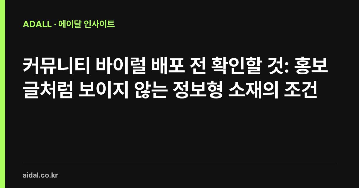 커뮤니티 바이럴 배포 전 확인할 것: 홍보글처럼 보이지 않는 정보형 소재의 조건