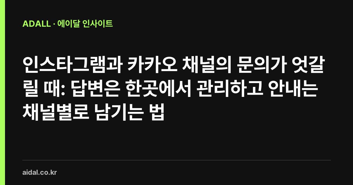 인스타그램과 카카오 채널의 문의가 엇갈릴 때: 답변은 한곳에서 관리하고 안내는 채널별로 남기는 법