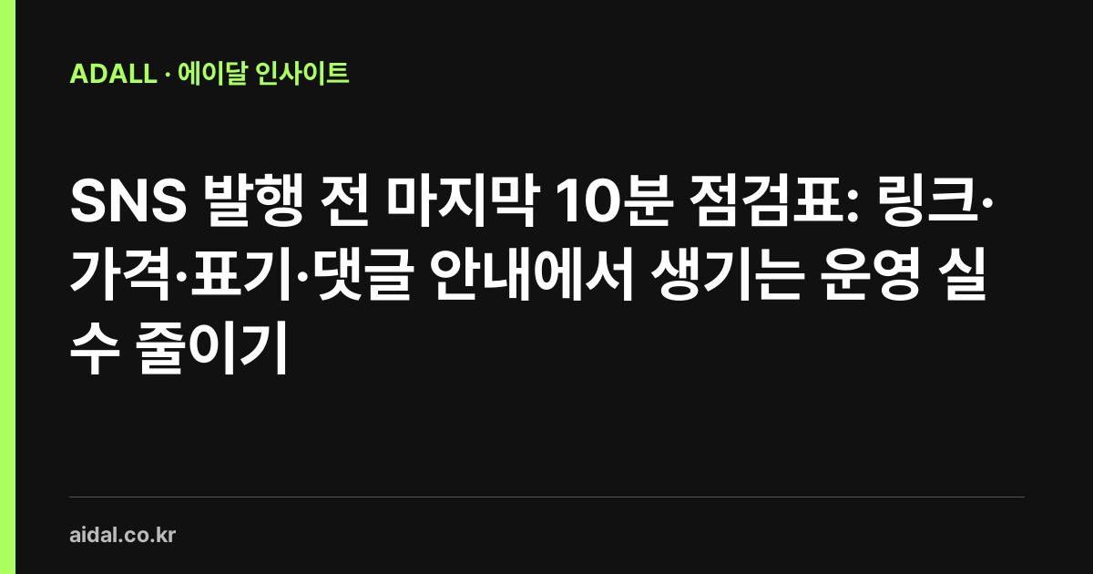 SNS 발행 전 마지막 10분 점검표: 링크·가격·표기·댓글 안내에서 생기는 운영 실수 줄이기