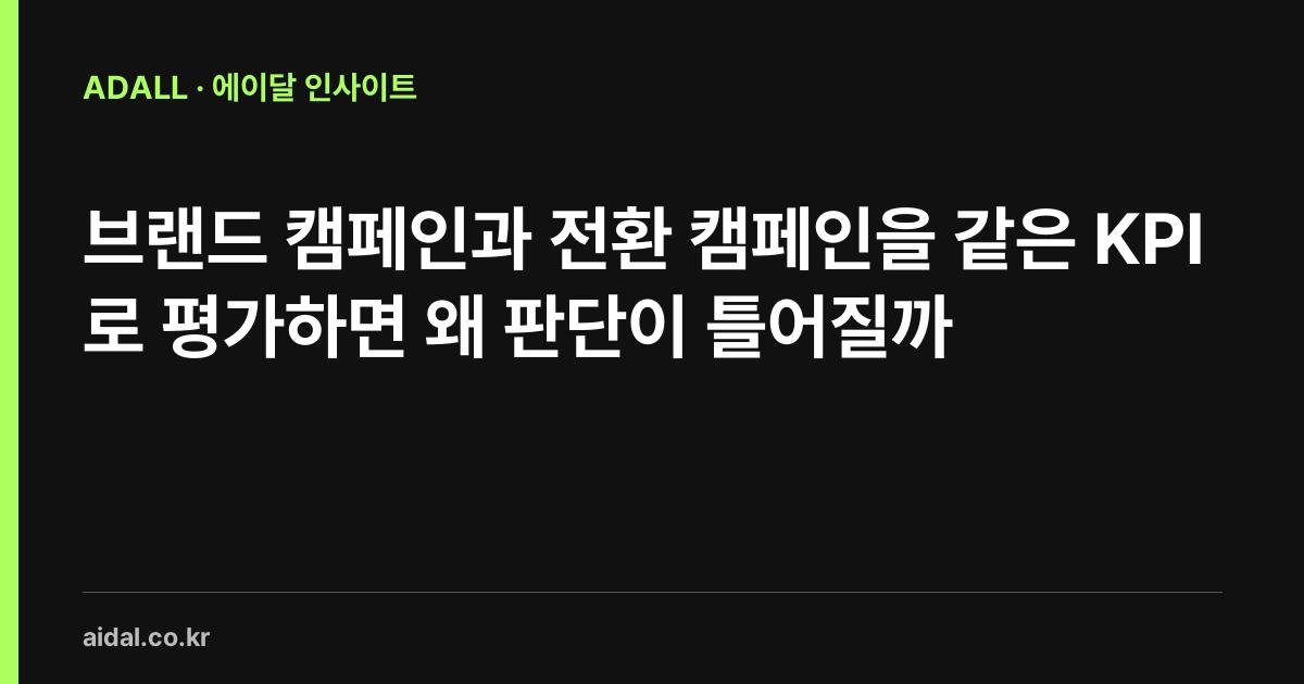 브랜드 캠페인과 전환 캠페인을 같은 KPI로 평가하면 왜 판단이 틀어질까