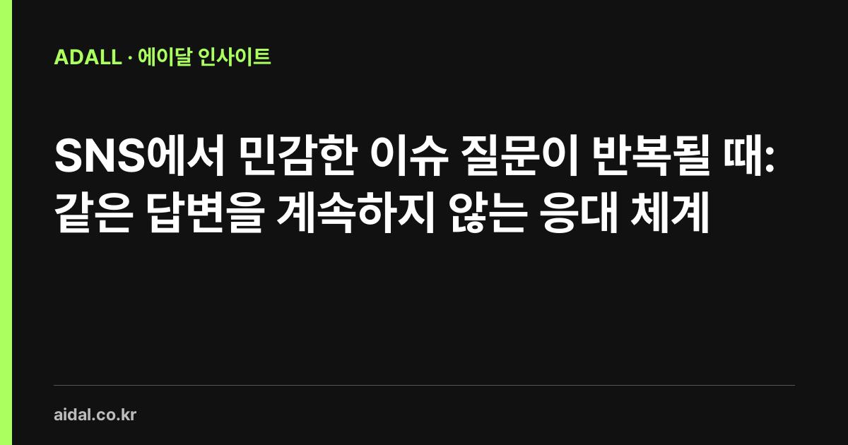 SNS에서 민감한 이슈 질문이 반복될 때: 같은 답변을 계속하지 않는 응대 체계