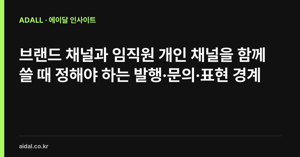 브랜드 채널과 임직원 개인 채널을 함께 쓸 때 정해야 하는 발행·문의·표현 경계