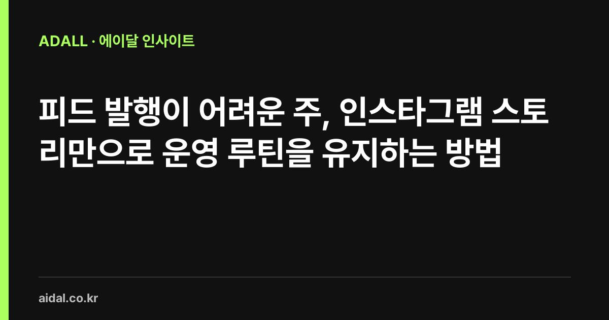 피드 발행이 어려운 주, 인스타그램 스토리만으로 운영 루틴을 유지하는 방법