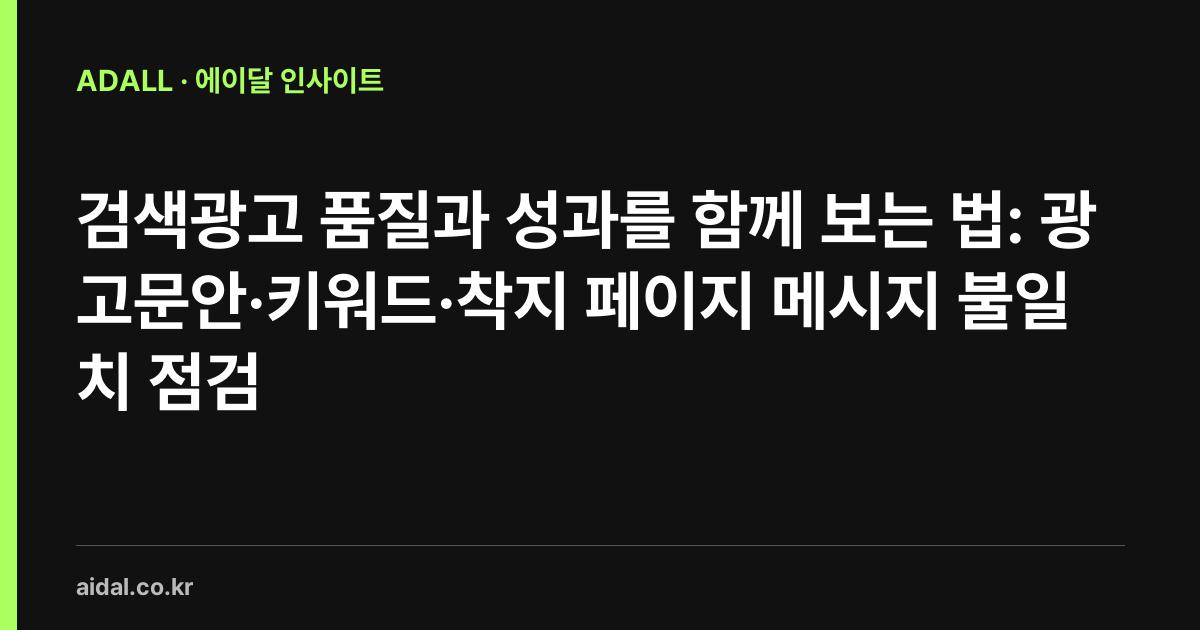 검색광고 품질과 성과를 함께 보는 법: 광고문안·키워드·착지 페이지 메시지 불일치 점검