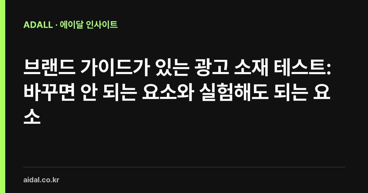 브랜드 가이드가 있는 광고 소재 테스트: 바꾸면 안 되는 요소와 실험해도 되는 요소