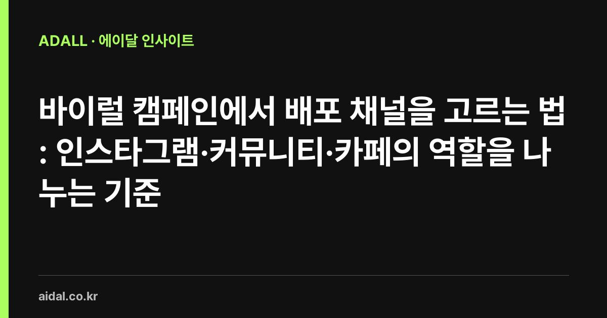 바이럴 캠페인에서 배포 채널을 고르는 법: 인스타그램·커뮤니티·카페의 역할을 나누는 기준