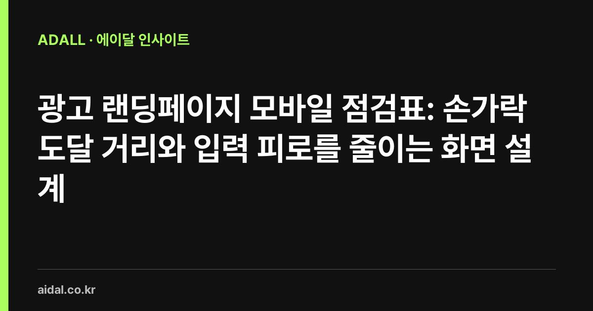 광고 랜딩페이지 모바일 점검표: 손가락 도달 거리와 입력 피로를 줄이는 화면 설계
