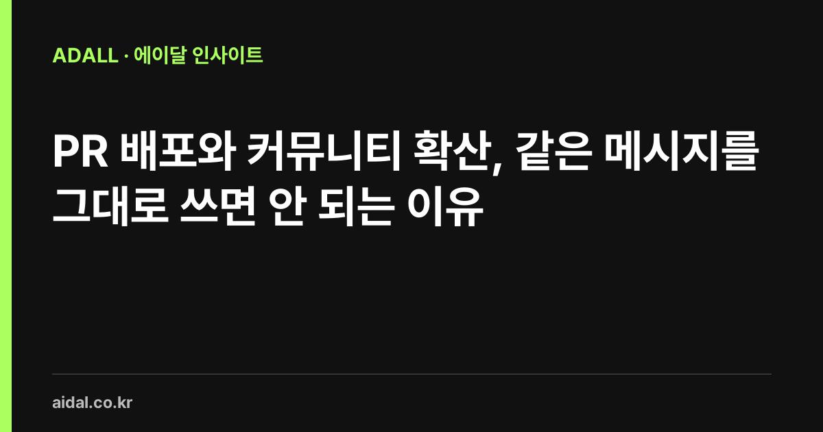 PR 배포와 커뮤니티 확산, 같은 메시지를 그대로 쓰면 안 되는 이유