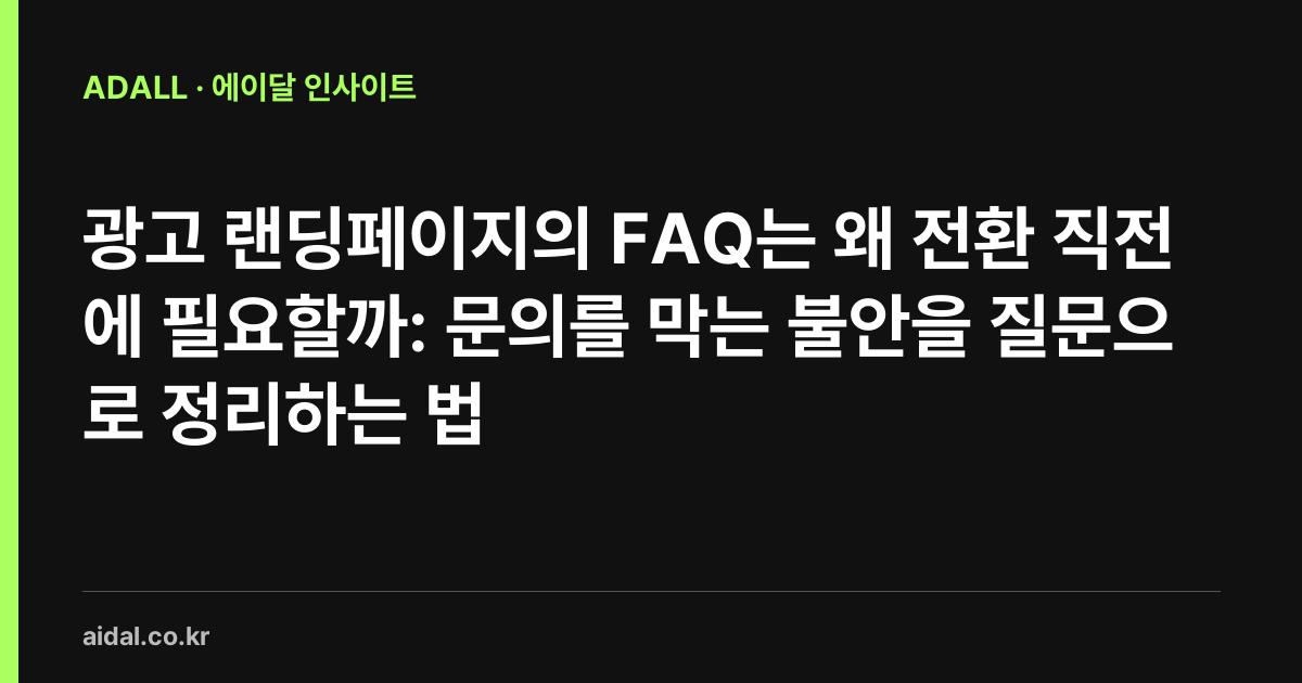 광고 랜딩페이지의 FAQ는 왜 전환 직전에 필요할까: 문의를 막는 불안을 질문으로 정리하는 법