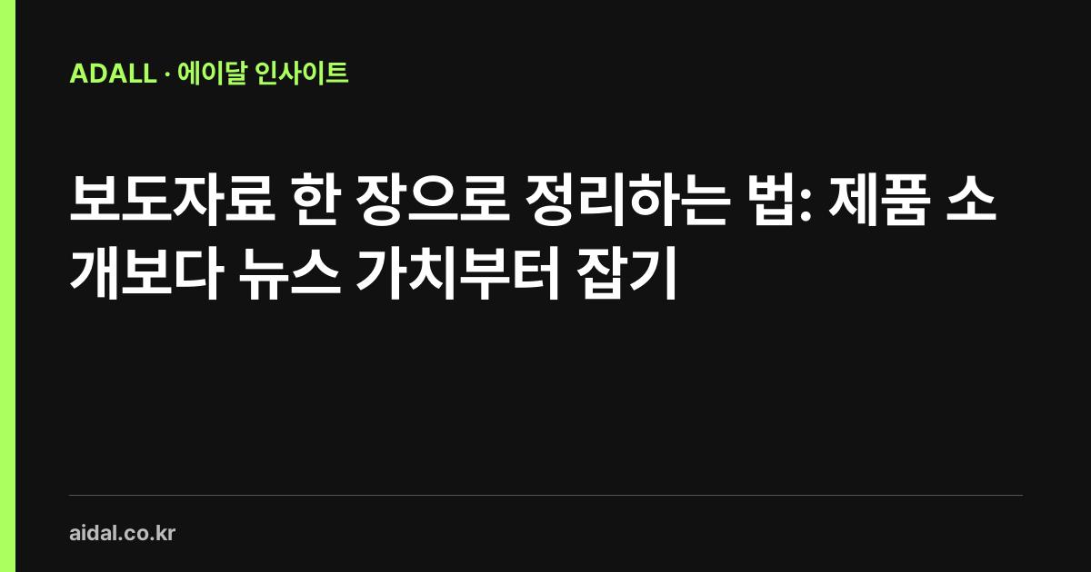 보도자료 한 장으로 정리하는 법: 제품 소개보다 뉴스 가치부터 잡기